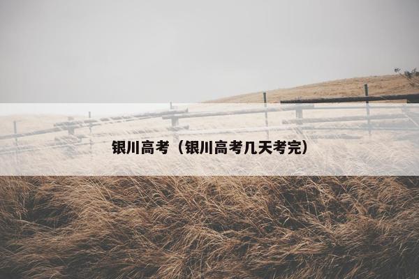 银川高考（银川高考几天考完）