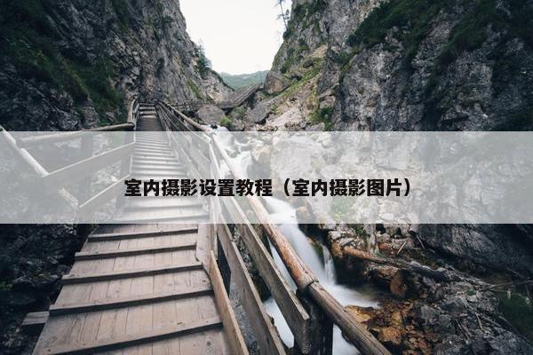 室内摄影设置教程（室内摄影图片）