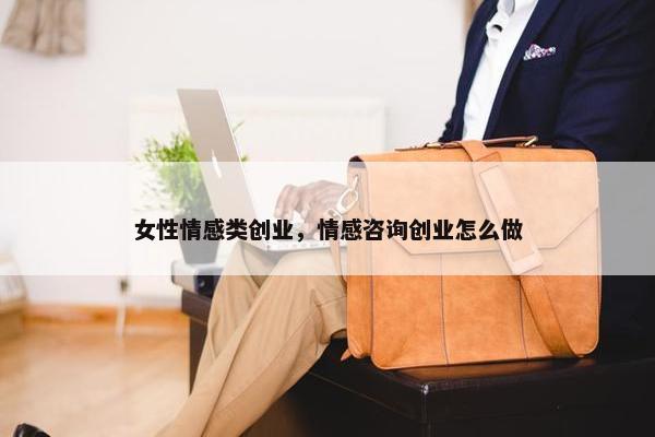 女性情感类创业，情感咨询创业怎么做