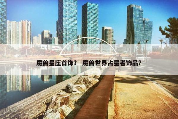 魔兽星座首饰？ 魔兽世界占星者饰品？