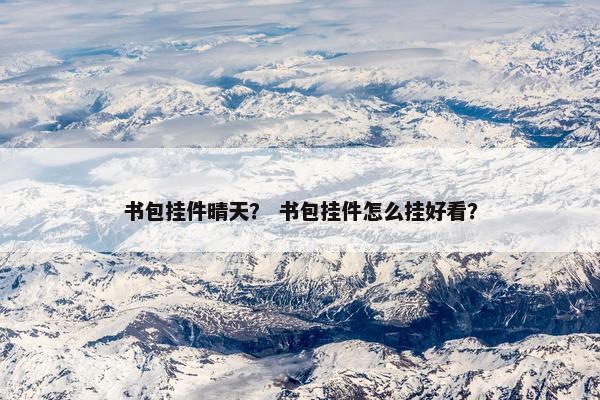 书包挂件晴天？ 书包挂件怎么挂好看？