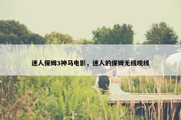 迷人保姆3神马电影，迷人的保姆无线观线