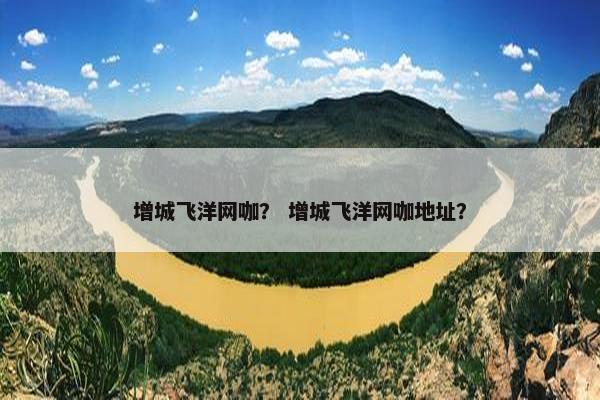 增城飞洋网咖？ 增城飞洋网咖地址？