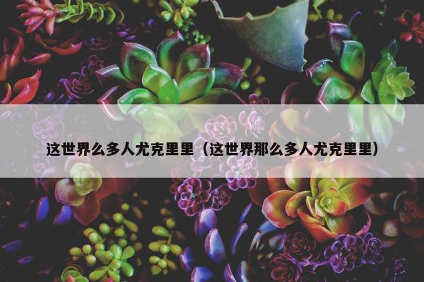 这世界么多人尤克里里（这世界那么多人尤克里里）