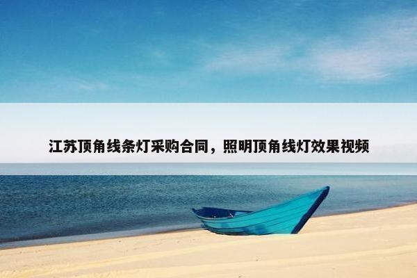 江苏顶角线条灯采购合同，照明顶角线灯效果视频