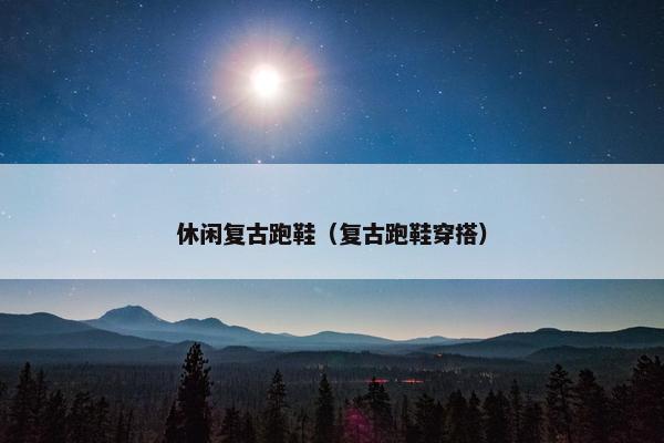 休闲复古跑鞋（复古跑鞋穿搭）
