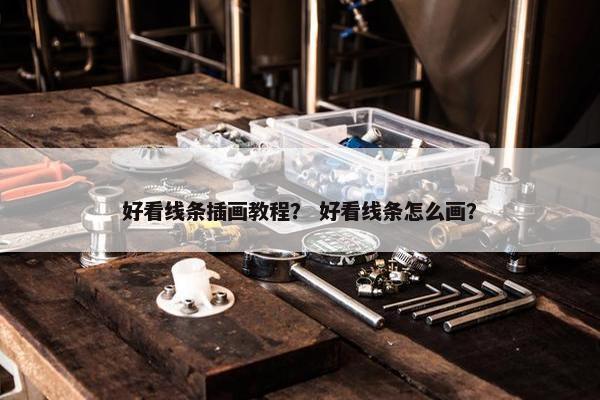 好看线条插画教程？ 好看线条怎么画？
