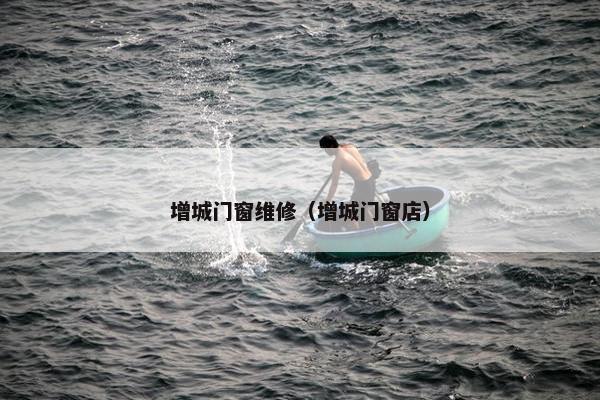 增城门窗维修（增城门窗店）
