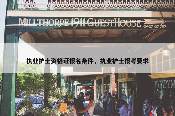 执业护士资格证报名条件，执业护士报考要求