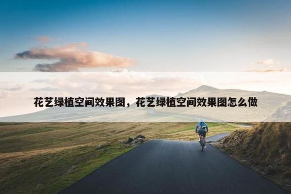 花艺绿植空间效果图，花艺绿植空间效果图怎么做