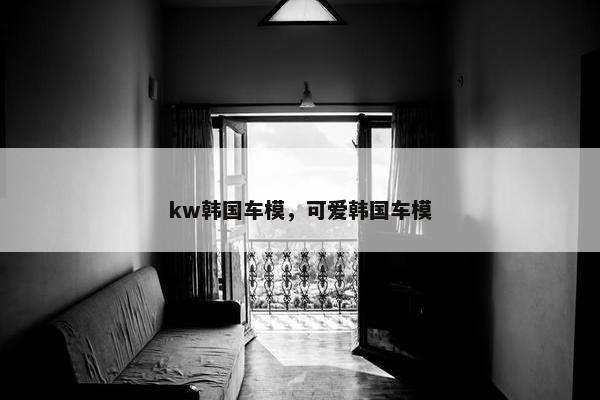 kw韩国车模，可爱韩国车模
