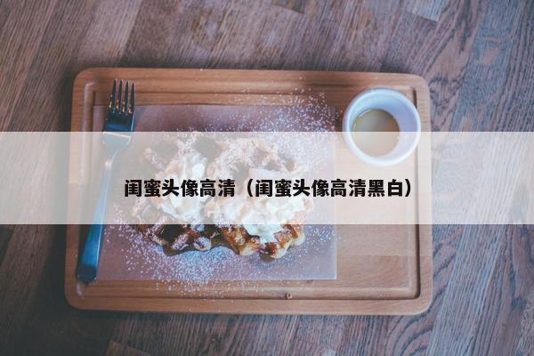 闺蜜头像高清（闺蜜头像高清黑白）