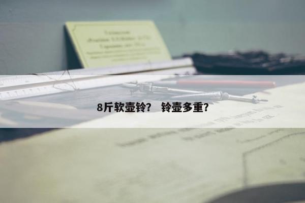 8斤软壶铃？ 铃壶多重？