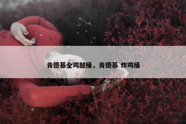 肯德基全鸡腿桶，肯德基 炸鸡桶