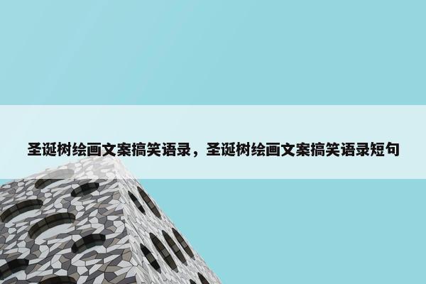 圣诞树绘画文案搞笑语录，圣诞树绘画文案搞笑语录短句