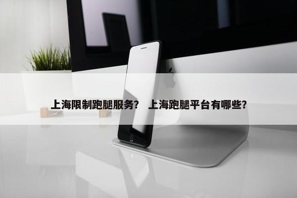 上海限制跑腿服务？ 上海跑腿平台有哪些？
