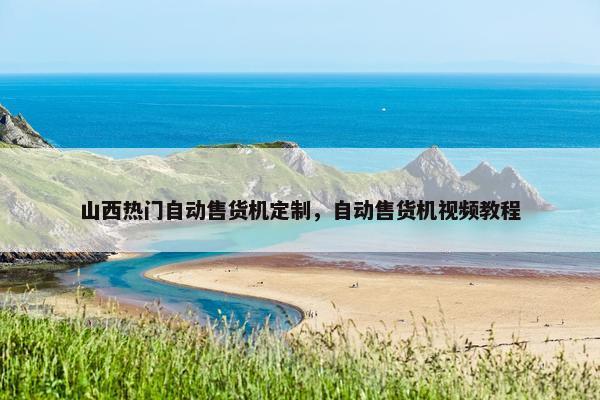 山西热门自动售货机定制，自动售货机视频教程