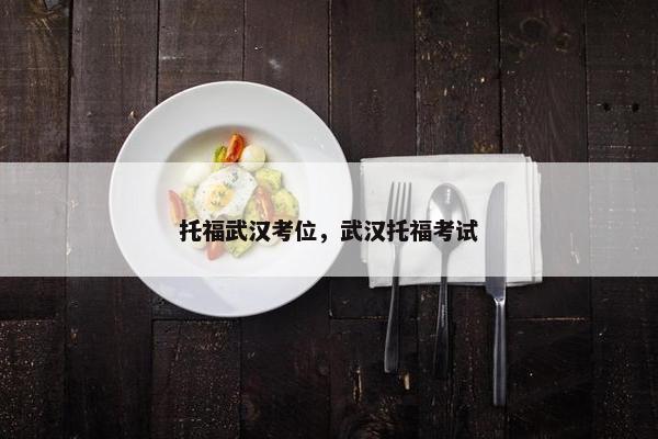 托福武汉考位，武汉托福考试