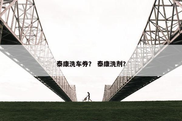 泰康洗车券？ 泰康洗剂？