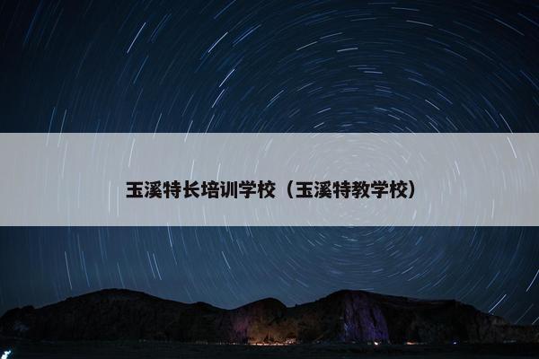 玉溪特长培训学校（玉溪特教学校）