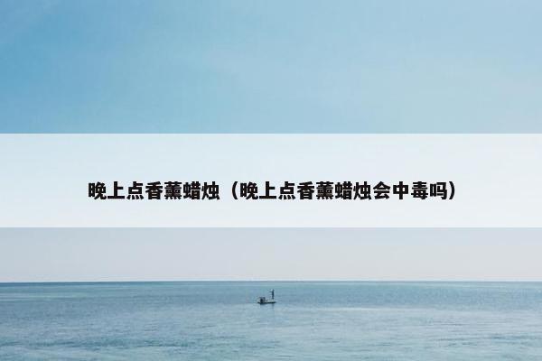 晚上点香薰蜡烛（晚上点香薰蜡烛会中毒吗）