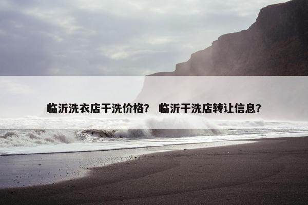 临沂洗衣店干洗价格？ 临沂干洗店转让信息？