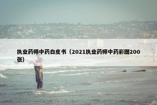 执业药师中药白皮书（2021执业药师中药彩图200张）