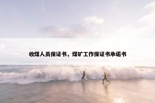收煤人员保证书，煤矿工作保证书承诺书