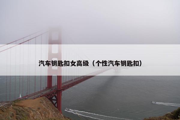 汽车钥匙扣女高级（个性汽车钥匙扣）