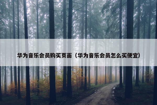 华为音乐会员购买页面（华为音乐会员怎么买便宜）