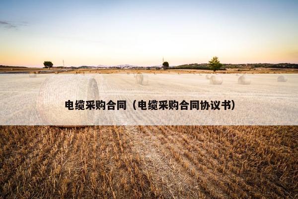 电缆采购合同（电缆采购合同协议书）
