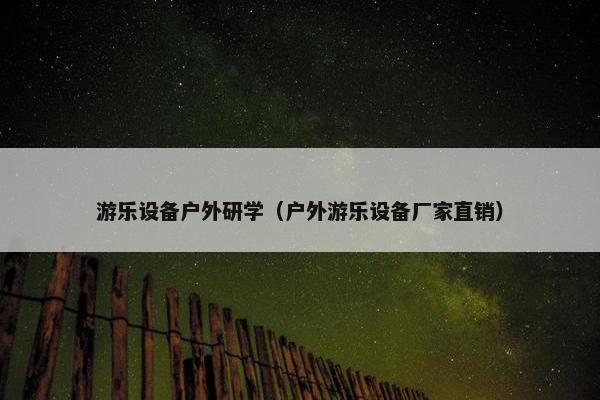 游乐设备户外研学（户外游乐设备厂家直销）