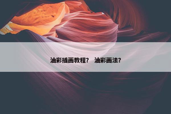 油彩插画教程？ 油彩画法？