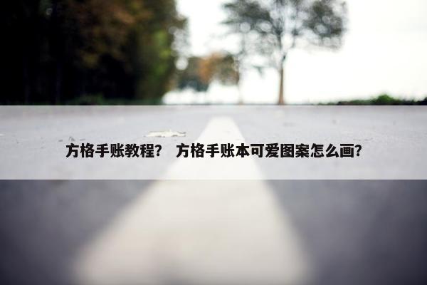 方格手账教程？ 方格手账本可爱图案怎么画？