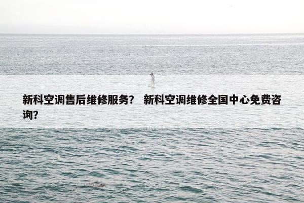 新科空调售后维修服务？ 新科空调维修全国中心免费咨询？