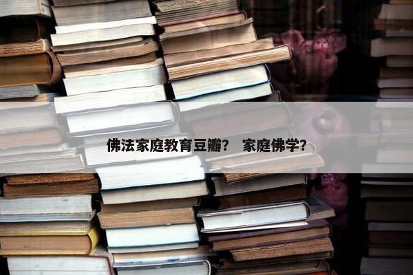 佛法家庭教育豆瓣？ 家庭佛学？