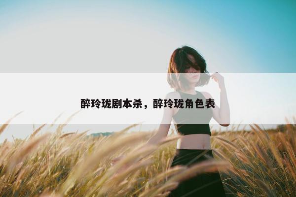 醉玲珑剧本杀，醉玲珑角色表