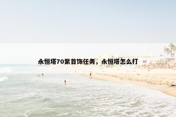 永恒塔70紫首饰任务，永恒塔怎么打