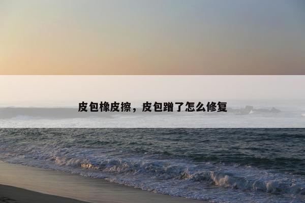皮包橡皮擦，皮包蹭了怎么修复