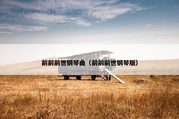 前前前世钢琴曲（前前前世钢琴版）