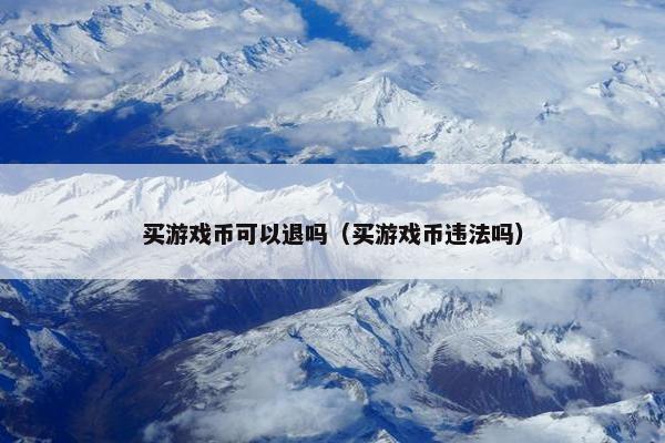 买游戏币可以退吗（买游戏币违法吗）
