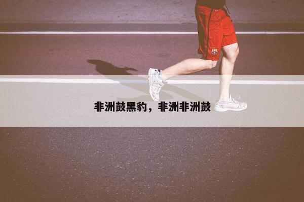 非洲鼓黑豹，非洲非洲鼓