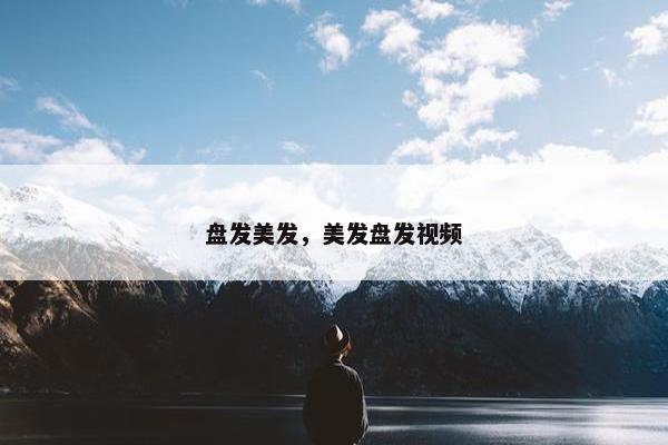 盘发美发，美发盘发视频