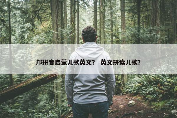 邝拼音启蒙儿歌英文？ 英文拼读儿歌？