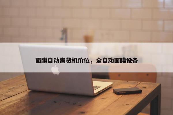 面膜自动售货机价位，全自动面膜设备