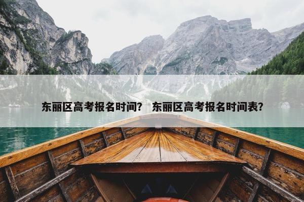 东丽区高考报名时间？ 东丽区高考报名时间表？