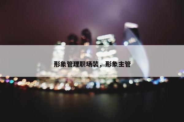 形象管理职场装，形象主管