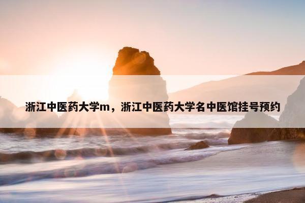 浙江中医药大学m，浙江中医药大学名中医馆挂号预约