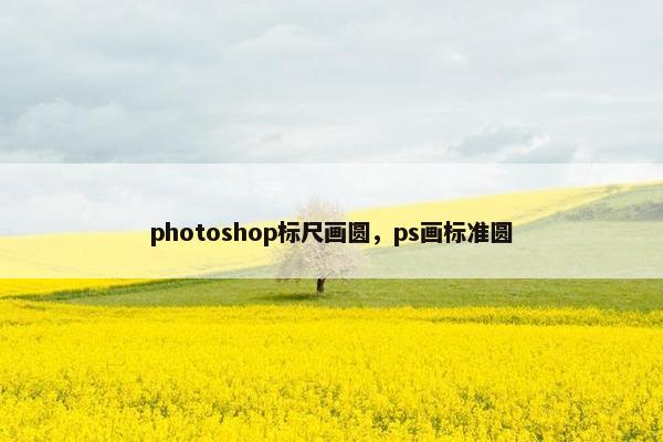 photoshop标尺画圆，ps画标准圆