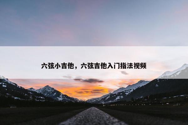 六弦小吉他，六弦吉他入门指法视频